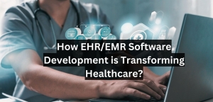 How EHR/EMR Software Development is Transforming Healthcare?