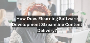 How Does Elearning Software Development Streamline Content Delivery?