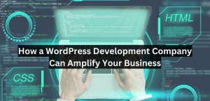 How a WordPress Development Company Can Amplify Your Business?