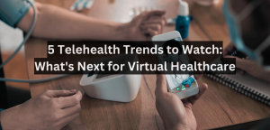 5 Telehealth Trends to Watch: What's Next for Virtual Healthcare